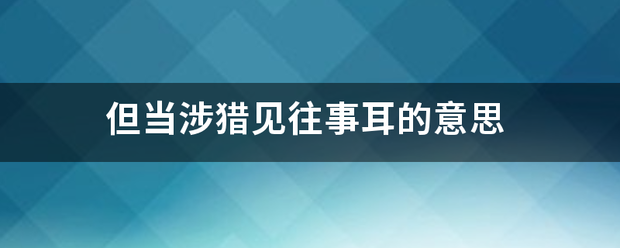 但当涉猎见来自往事耳的意思