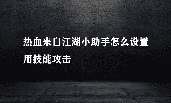 热血来自江湖小助手怎么设置用技能攻击