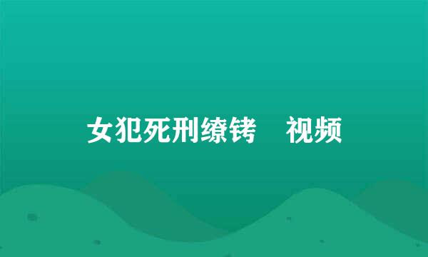 女犯死刑缭铐 视频