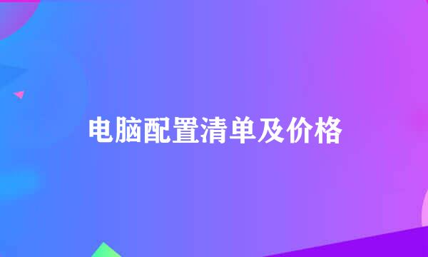 电脑配置清单及价格