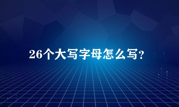 26个大写字母怎么写？