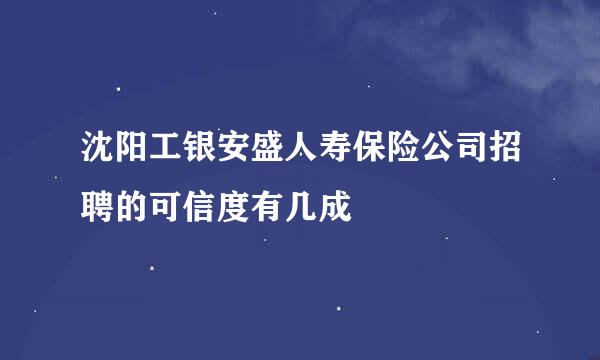 沈阳工银安盛人寿保险公司招聘的可信度有几成