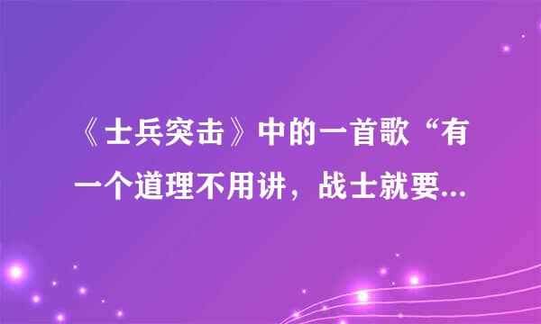 《士兵突击》中的一首歌“有一个道理不用讲，战士就要上战场…”的名字及全歌词是什么？