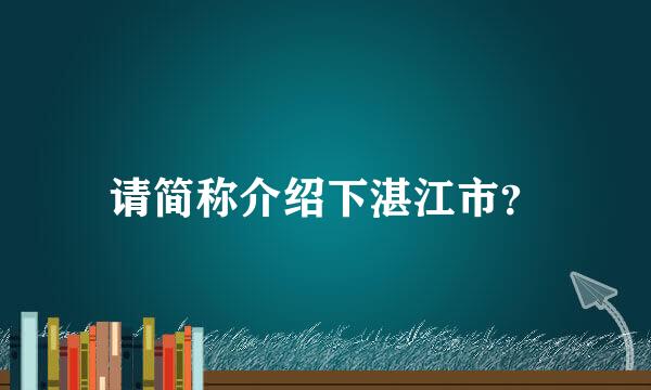 请简称介绍下湛江市？