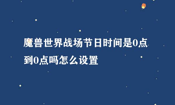 魔兽世界战场节日时间是0点到0点吗怎么设置