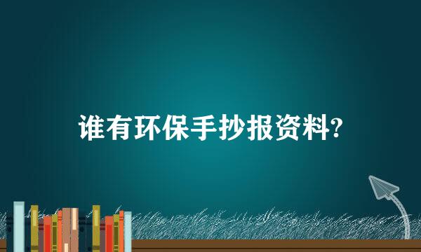 谁有环保手抄报资料?