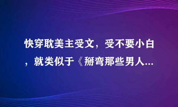 快穿耽美主受文，受不要小白，就类似于《掰弯那些男人》那样的文，