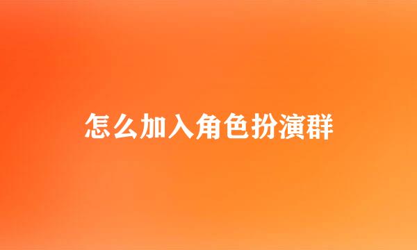 怎么加入角色扮演群