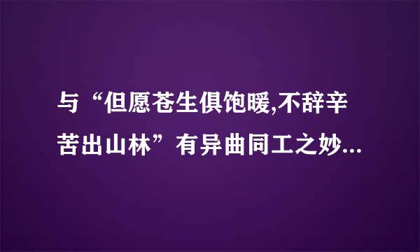 与“但愿苍生俱饱暖,不辞辛苦出山林”有异曲同工之妙的诗句是