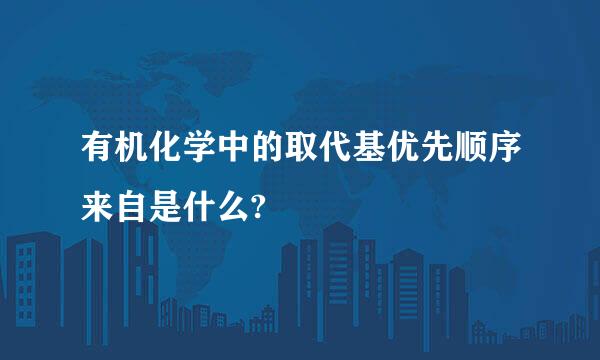 有机化学中的取代基优先顺序来自是什么?