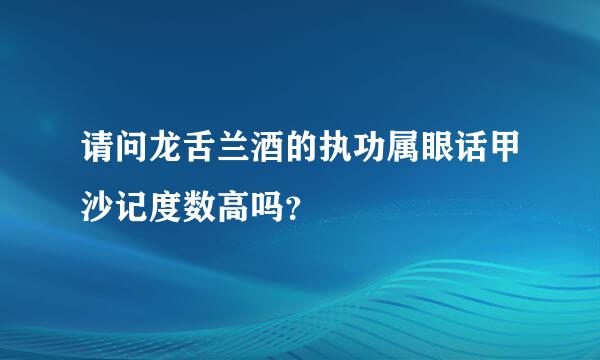 请问龙舌兰酒的执功属眼话甲沙记度数高吗？