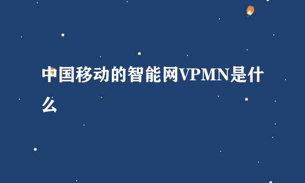 中国移动的智能网VPMN是什么