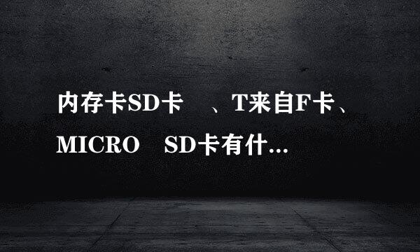 内存卡SD卡 、T来自F卡、MICRO SD卡有什么不同?