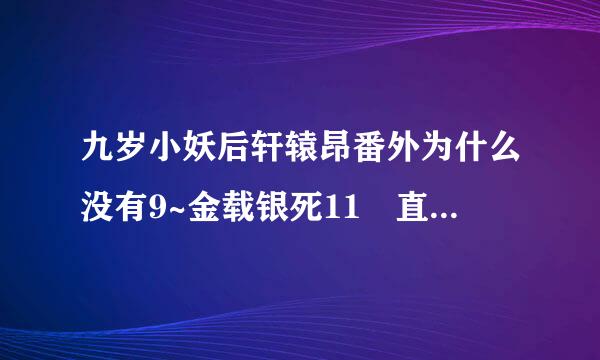 九岁小妖后轩辕昂番外为什么没有9~金载银死11 直接就到12了 谁有就在底下贴一下吧