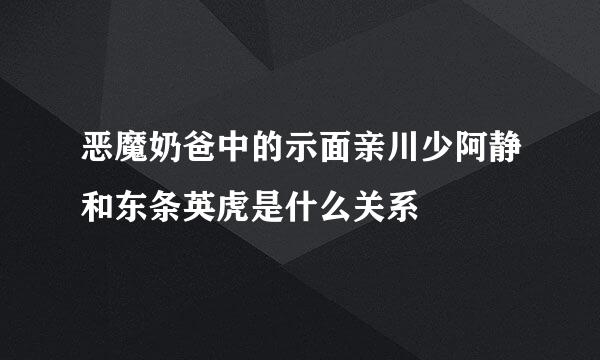 恶魔奶爸中的示面亲川少阿静和东条英虎是什么关系