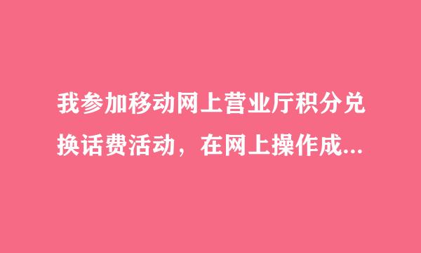 我参加移动网上营业厅积分兑换话费活动，在网上操作成功，但话费一直没有到账，是什么原因？10086也查不