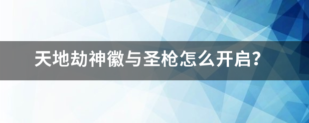 天来自地劫神徽与圣枪怎么开启？