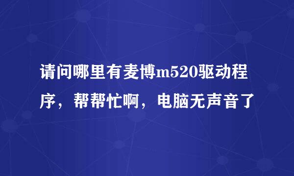 请问哪里有麦博m520驱动程序，帮帮忙啊，电脑无声音了