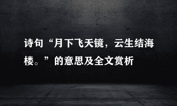 诗句“月下飞天镜，云生结海楼。”的意思及全文赏析