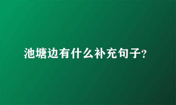 池塘边有什么补充句子？