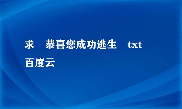 求 恭喜您成功逃生 txt 百度云