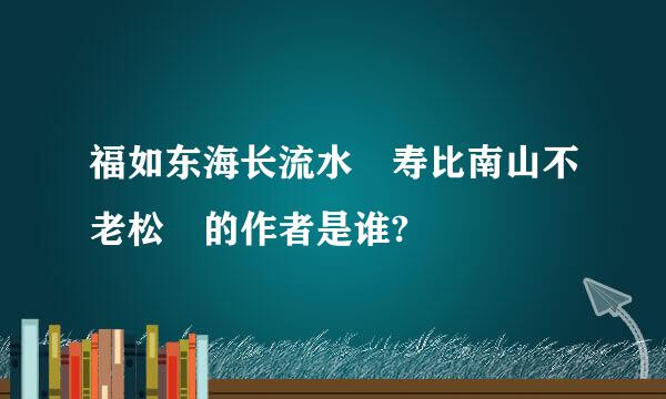 福如东海长流水 寿比南山不老松 的作者是谁?