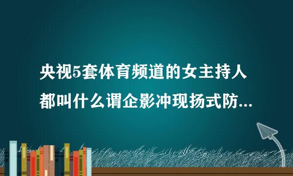 央视5套体育频道的女主持人都叫什么谓企影冲现扬式防卷掌名字来着？