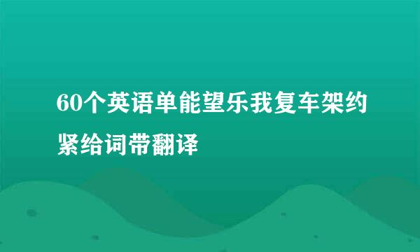 60个英语单能望乐我复车架约紧给词带翻译