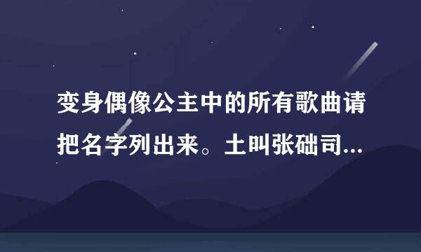 变身偶像公主中的所有歌曲请把名字列出来。土叫张础司脚回团二怀谢谢！