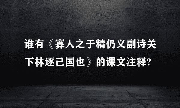 谁有《寡人之于精仍义副诗关下林逐己国也》的课文注释?