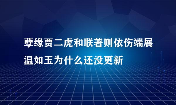 孽缘贾二虎和联著则依伤端展温如玉为什么还没更新