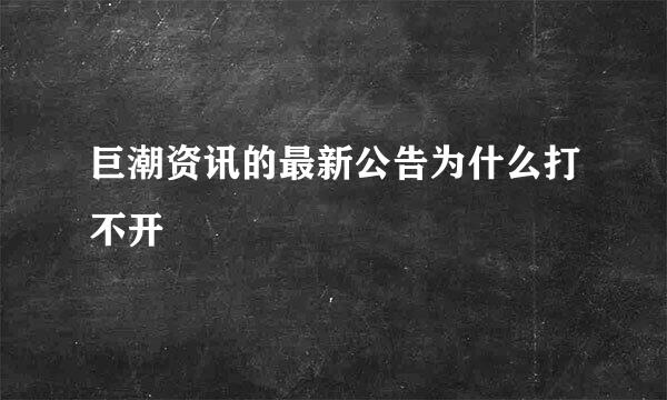 巨潮资讯的最新公告为什么打不开