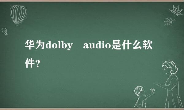 华为dolby audio是什么软件？