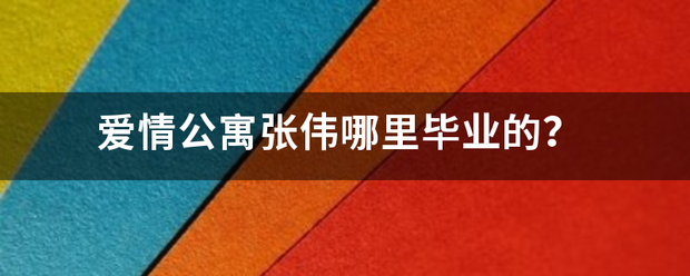 爱情公寓张伟哪里毕业的？