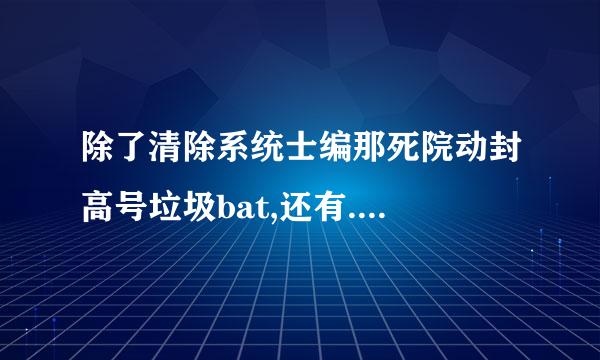 除了清除系统士编那死院动封高号垃圾bat,还有....