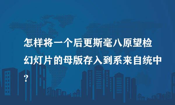 怎样将一个后更斯毫八原望检幻灯片的母版存入到系来自统中？