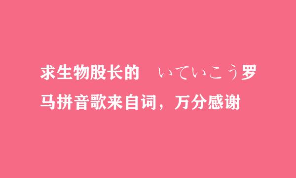 求生物股长的歩いていこう罗马拼音歌来自词，万分感谢