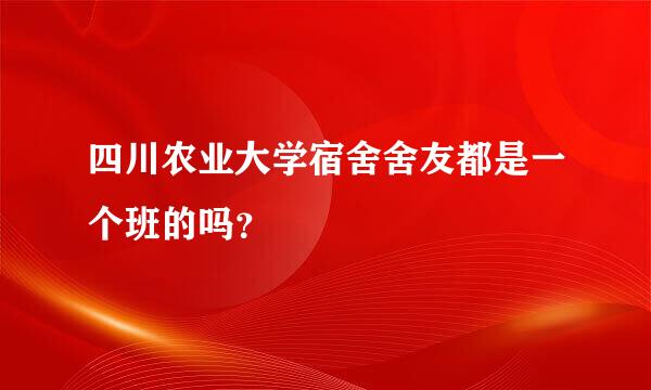 四川农业大学宿舍舍友都是一个班的吗？