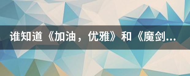 谁知道《加油，优雅》除满牛发福认加升和《魔剑生死棋》的主题曲，插曲和片尾曲？