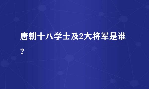 唐朝十八学士及2大将军是谁？