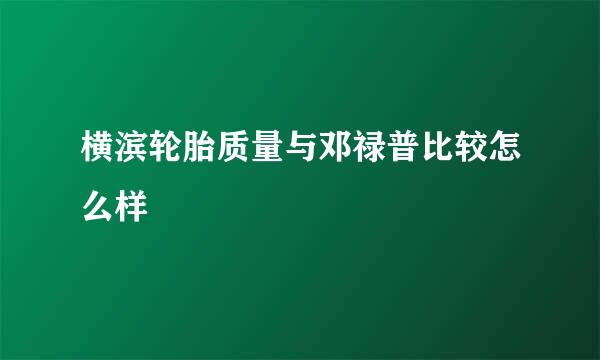 横滨轮胎质量与邓禄普比较怎么样