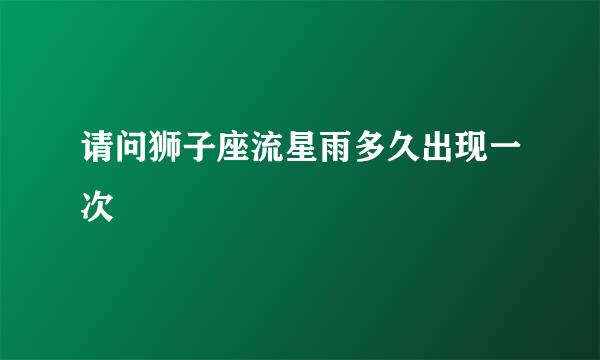 请问狮子座流星雨多久出现一次