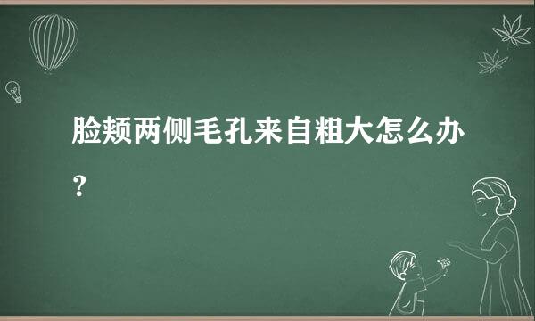 脸颊两侧毛孔来自粗大怎么办？