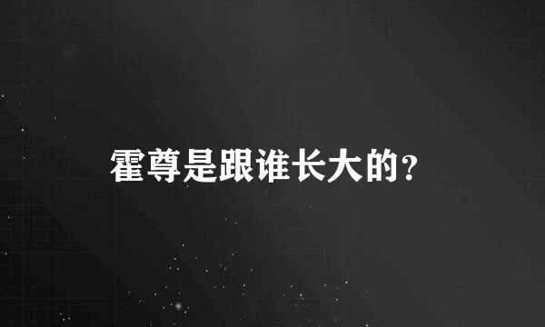 霍尊是跟谁长大的？