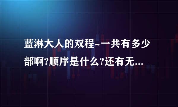 蓝淋大人的双程~一共有多少部啊?顺序是什么?还有无处可寻什么的和双程是什么关系啊.讲了大概什么内容？