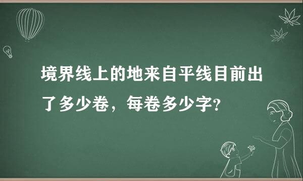 境界线上的地来自平线目前出了多少卷，每卷多少字？