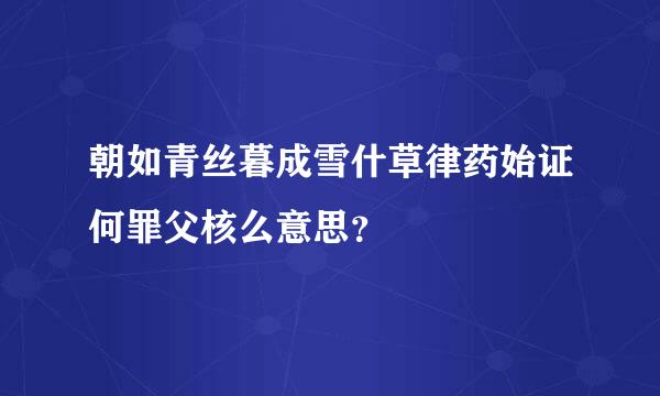 朝如青丝暮成雪什草律药始证何罪父核么意思？