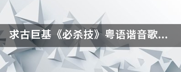 求古巨基《必杀技》粤语谐音歌词？