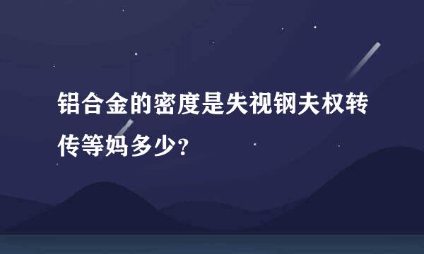 铝合金的密度是失视钢夫权转传等妈多少？