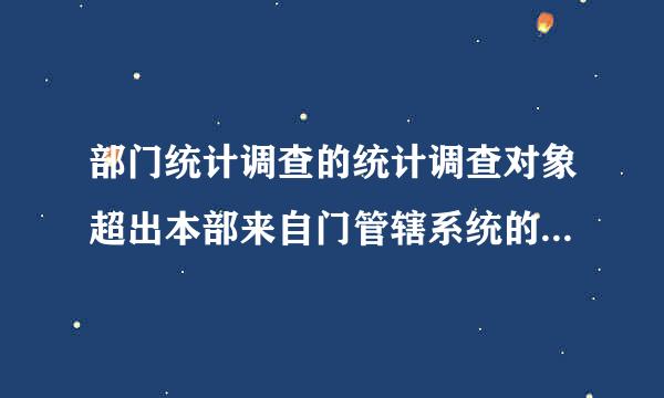 部门统计调查的统计调查对象超出本部来自门管辖系统的，一般报( )审批。A．国家统计局B．本级地方人民政府C．国家统计局和本级...